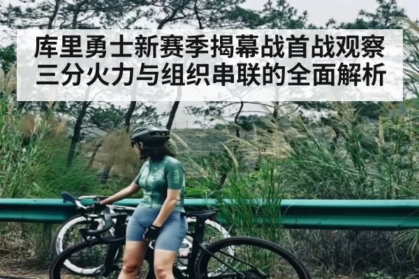 库里勇士新赛季揭幕战首战观察 三分火力与组织串联的全面解析