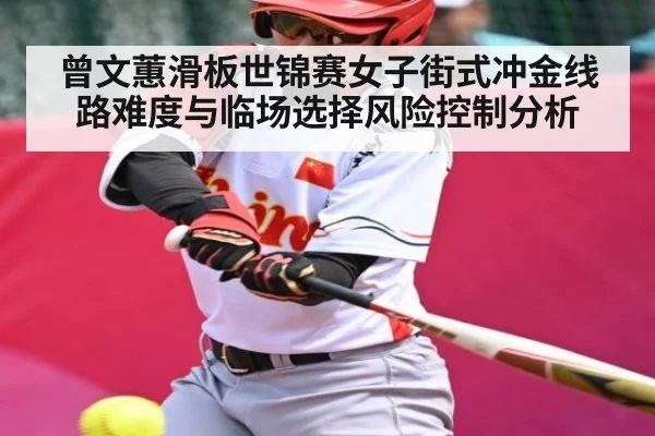 曾文蕙滑板世锦赛女子街式冲金线路难度与临场选择风险控制分析
